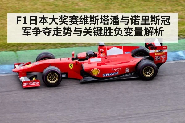 F1日本大奖赛维斯塔潘与诺里斯冠军争夺走势与关键胜负变量解析