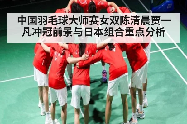 中国羽毛球大师赛女双陈清晨贾一凡冲冠前景与日本组合重点分析（kaiyun）
