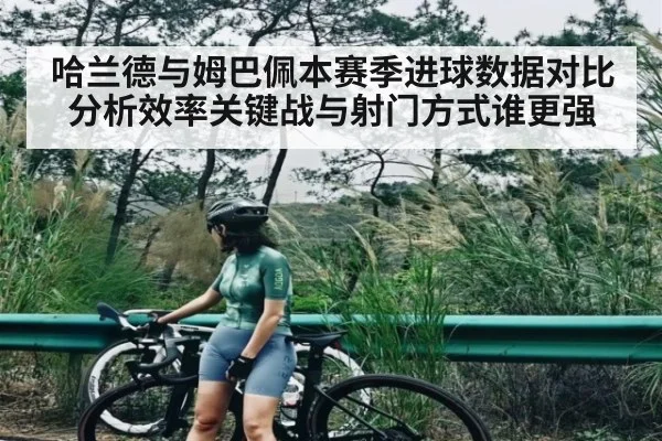 哈兰德与姆巴佩本赛季进球数据对比分析效率关键战与射门方式谁更强（kaiyun）